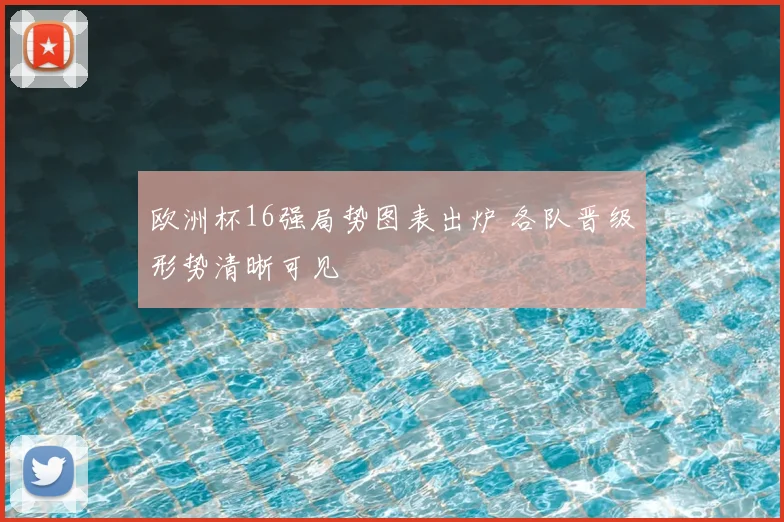 欧洲杯16强局势图表出炉 各队晋级形势清晰可见