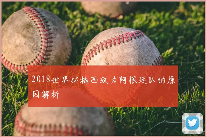 2018世界杯梅西效力阿根廷队的原因解析