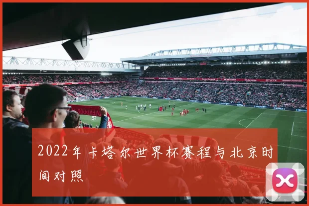 2022年卡塔尔世界杯赛程与北京时间对照