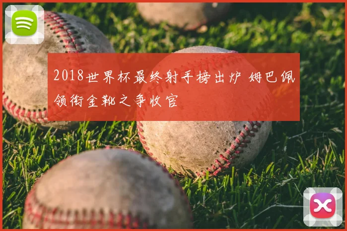 2018世界杯最终射手榜出炉 姆巴佩领衔金靴之争收官