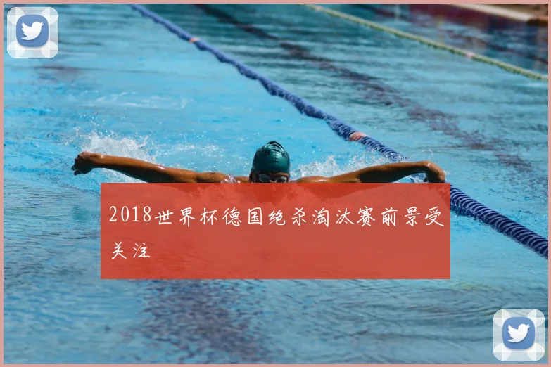 2018世界杯德国绝杀淘汰赛前景受关注