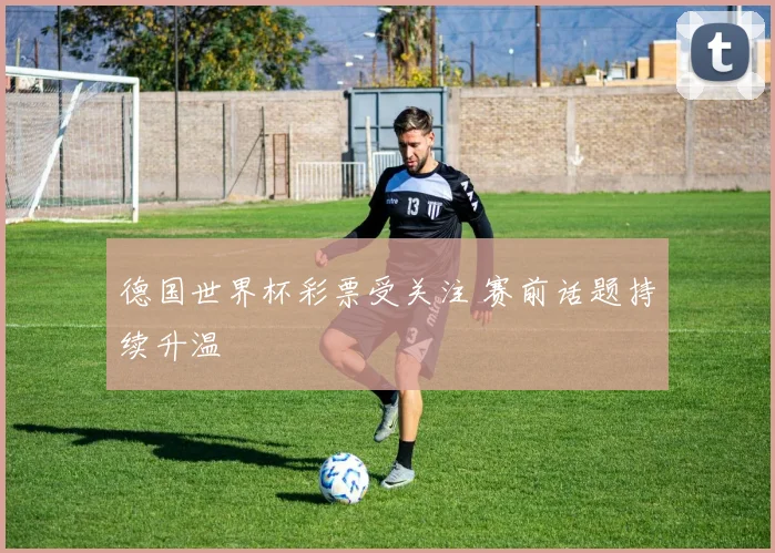 德国世界杯彩票受关注 赛前话题持续升温