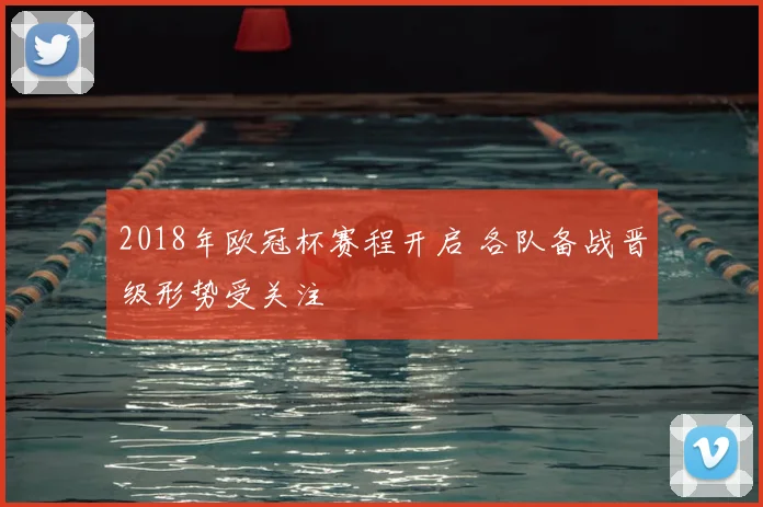 2018年欧冠杯赛程开启 各队备战晋级形势受关注