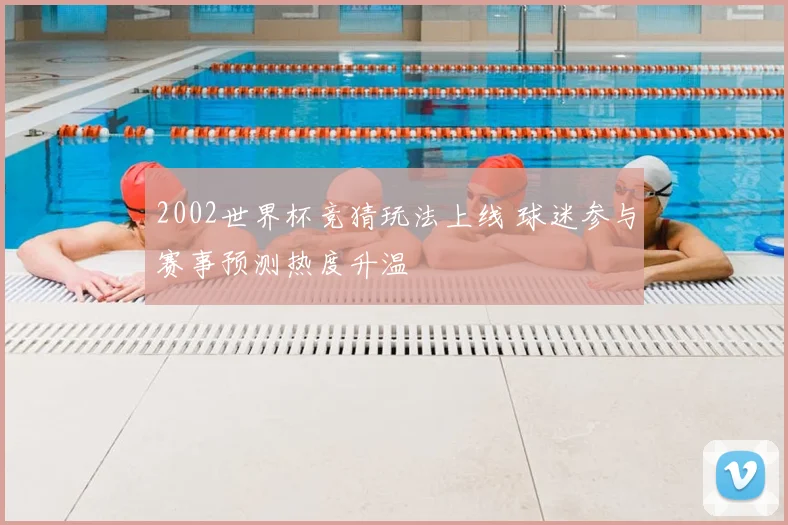 2002世界杯竞猜玩法上线 球迷参与赛事预测热度升温