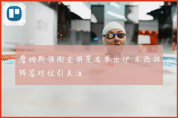 詹姆斯领衔全明星名单出炉 东西部阵容对位引关注