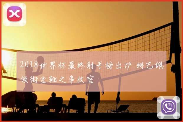2018世界杯最终射手榜出炉 姆巴佩领衔金靴之争收官