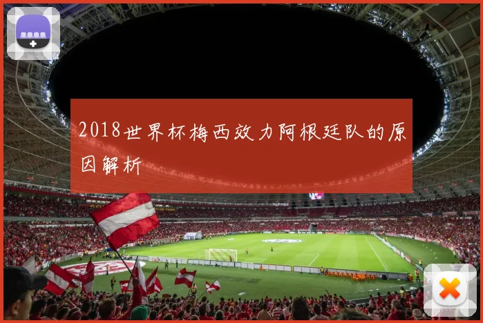 2018世界杯梅西效力阿根廷队的原因解析